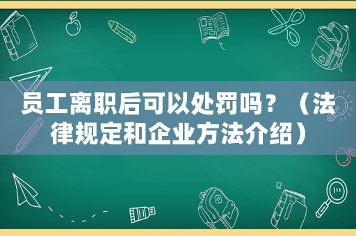 員工離職后可以處罰嗎？（法律規定和企業方法介紹）