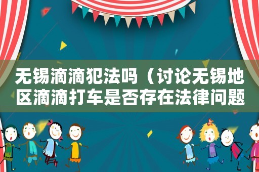 無錫滴滴犯法嗎（討論無錫地區滴滴打車是否存在法律問題）