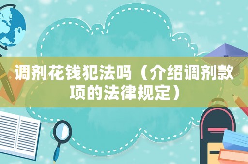 調(diào)劑花錢犯法嗎（介紹調(diào)劑款項的法律規(guī)定）