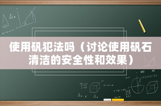 使用礬犯法嗎（討論使用礬石清潔的安全性和效果）