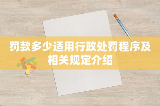 罰款多少適用行政處罰程序及相關規定介紹