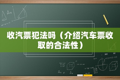 收汽票犯法嗎（介紹汽車票收取的合法性）