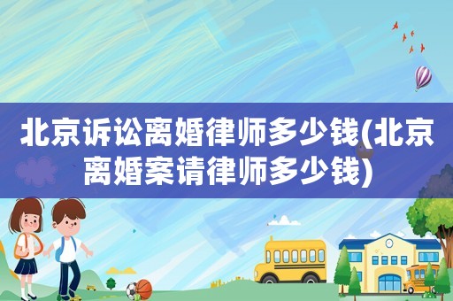 北京訴訟離婚律師多少錢(北京離婚案請(qǐng)律師多少錢)