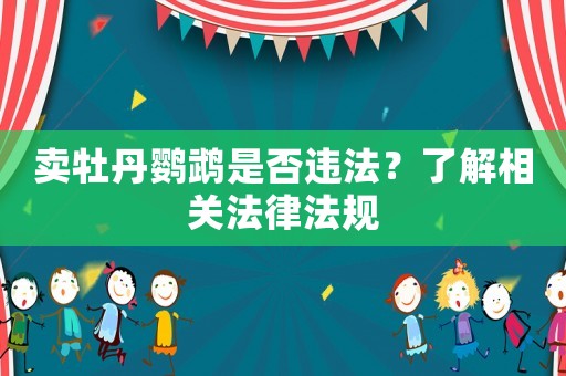 賣牡丹鸚鵡是否違法？了解相關法律法規(guī)