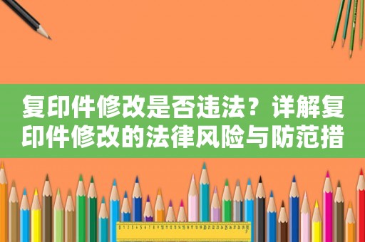 復印件修改是否違法？詳解復印件修改的法律風險與防范措施