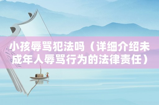 小孩辱罵犯法嗎（詳細介紹未成年人辱罵行為的法律責任）