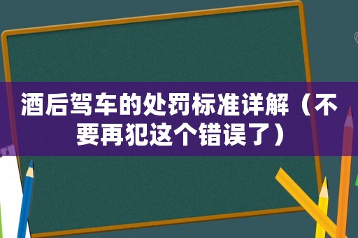 酒后駕車的處罰標準詳解（不要再犯這個錯誤了）