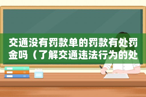 交通沒有罰款單的罰款有處罰金嗎（了解交通違法行為的處罰方式）