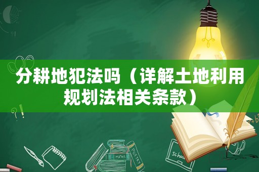 分耕地犯法嗎（詳解土地利用規劃法相關條款）