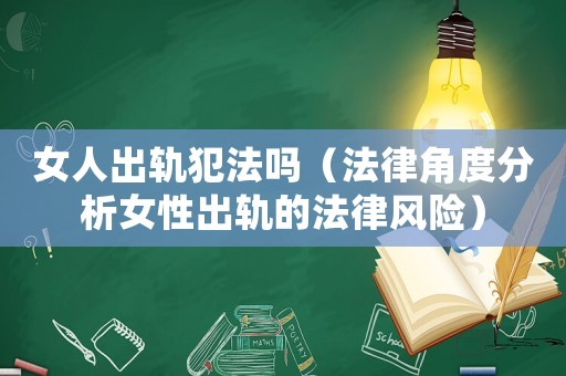 女人出軌犯法嗎（法律角度分析女性出軌的法律風(fēng)險(xiǎn)）