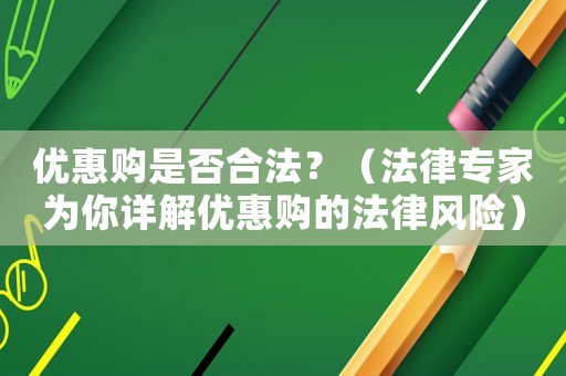 優(yōu)惠購(gòu)是否合法？（法律專家為你詳解優(yōu)惠購(gòu)的法律風(fēng)險(xiǎn)）
