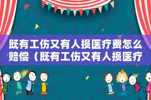 既有工傷又有人損醫療費怎么賠償（既有工傷又有人損醫療費）