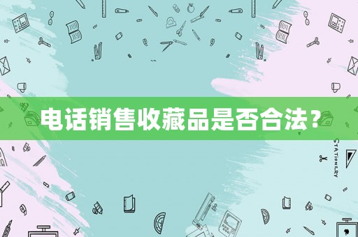 電話銷售收藏品是否合法？