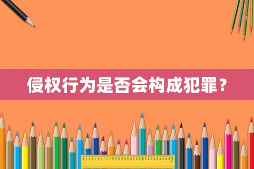 侵權行為是否會構成犯罪？