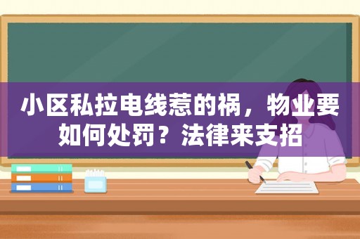 小區(qū)私拉電線(xiàn)惹的禍，物業(yè)要如何處罰？法律來(lái)支招