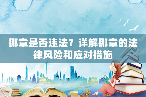 挪章是否違法？詳解挪章的法律風險和應對措施