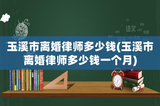 玉溪市離婚律師多少錢(玉溪市離婚律師多少錢一個月)