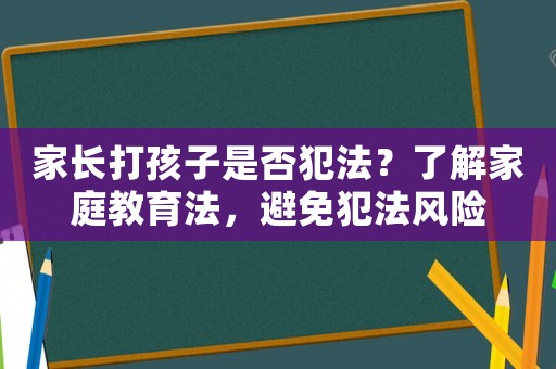 家長打孩子是否犯法？了解家庭教育法，避免犯法風險