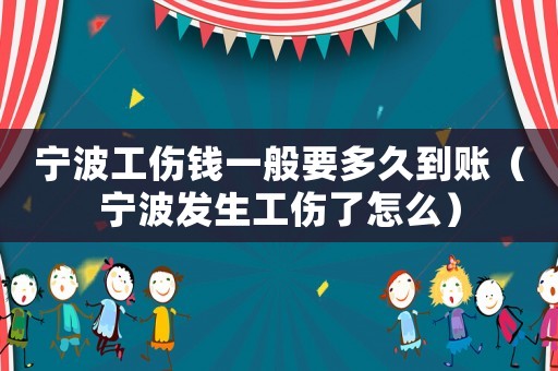 寧波工傷錢一般要多久到賬（寧波發生工傷了怎么）
