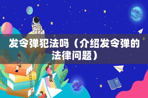 發(fā)令彈犯法嗎（介紹發(fā)令彈的法律問題）