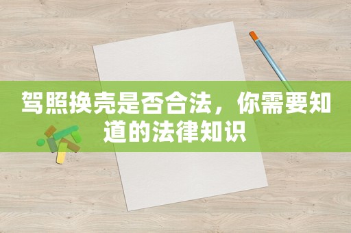 駕照換殼是否合法，你需要知道的法律知識