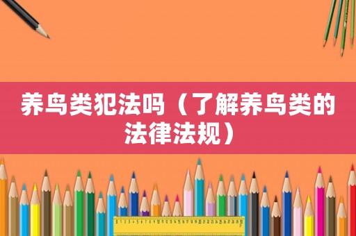 養(yǎng)鳥類犯法嗎（了解養(yǎng)鳥類的法律法規(guī)）