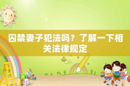 囚禁妻子犯法嗎？了解一下相關法律規定