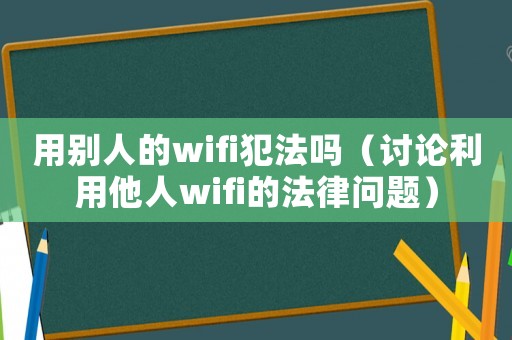 用別人的wifi犯法嗎（討論利用他人wifi的法律問題）