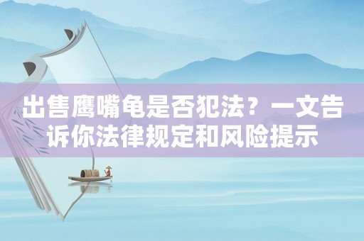 出售鷹嘴龜是否犯法？一文告訴你法律規(guī)定和風(fēng)險提示
