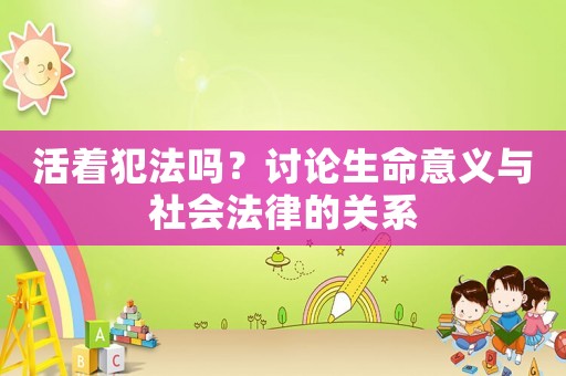 活著犯法嗎？討論生命意義與社會法律的關系