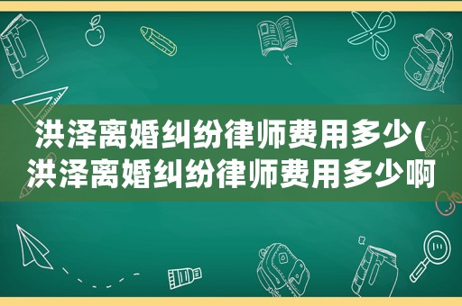 洪澤離婚糾紛律師費用多少(洪澤離婚糾紛律師費用多少啊)