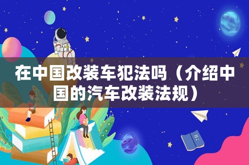 在中國改裝車犯法嗎（介紹中國的汽車改裝法規）