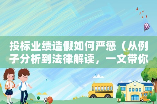 投標業(yè)績造假如何嚴懲（從例子分析到法律解讀，一文帶你了解）