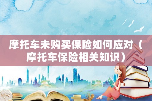 摩托車未購買保險如何應對（摩托車保險相關知識）