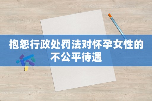 抱怨行政處罰法對懷孕女性的不公平待遇