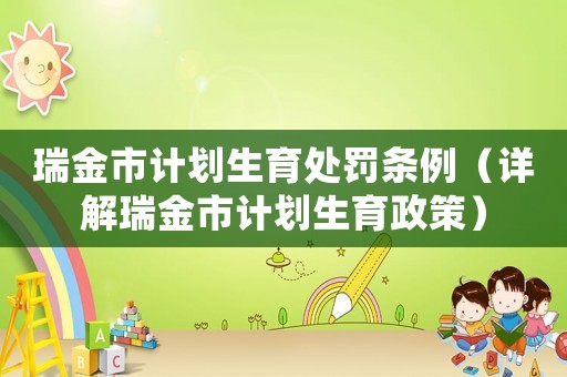 瑞金市計劃生育處罰條例（詳解瑞金市計劃生育政策）