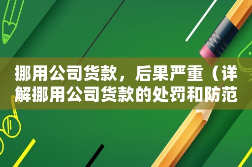 挪用公司貨款，后果嚴重（詳解挪用公司貨款的處罰和防范措施）