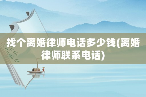 找個離婚律師電話多少錢(離婚律師聯(lián)系電話)