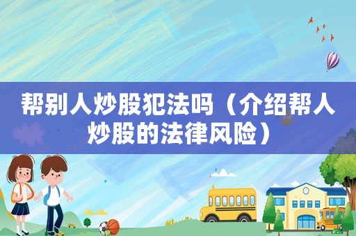 幫別人炒股犯法嗎（介紹幫人炒股的法律風險）