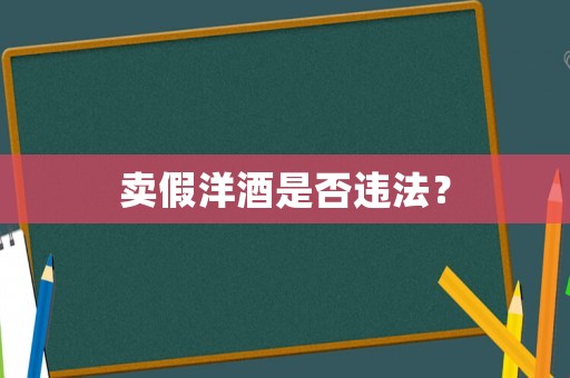 賣假洋酒是否違法？
