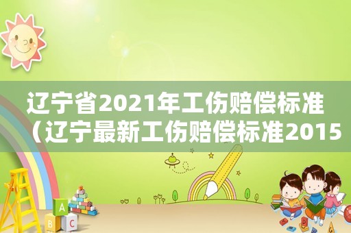 遼寧省2021年工傷賠償標準（遼寧最新工傷賠償標準2015）