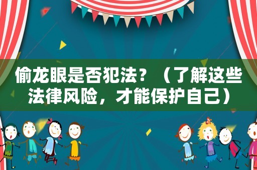 偷龍眼是否犯法？（了解這些法律風險，才能保護自己）