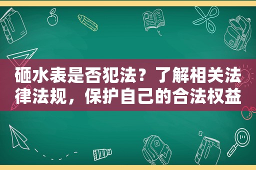 砸水表是否犯法？了解相關法律法規，保護自己的合法權益