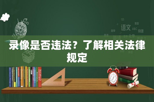 錄像是否違法？了解相關法律規定