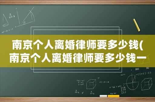 南京個(gè)人離婚律師要多少錢(南京個(gè)人離婚律師要多少錢一個(gè)月)
