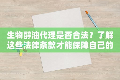 生物醇油代理是否合法？了解這些法律條款才能保障自己的權(quán)益