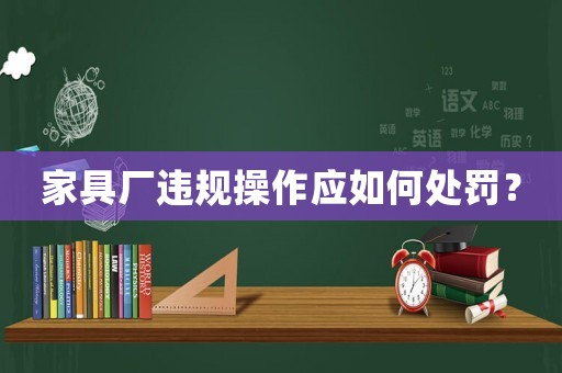 家具廠違規操作應如何處罰？
