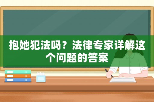 抱她犯法嗎？法律專家詳解這個問題的答案