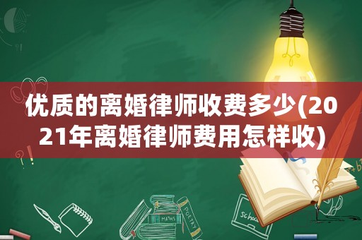 優質的離婚律師收費多少(2021年離婚律師費用怎樣收)