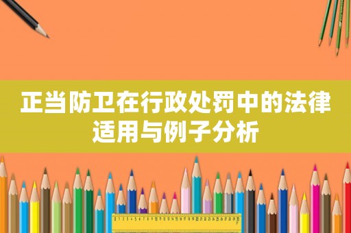 正當防衛在行政處罰中的法律適用與例子分析